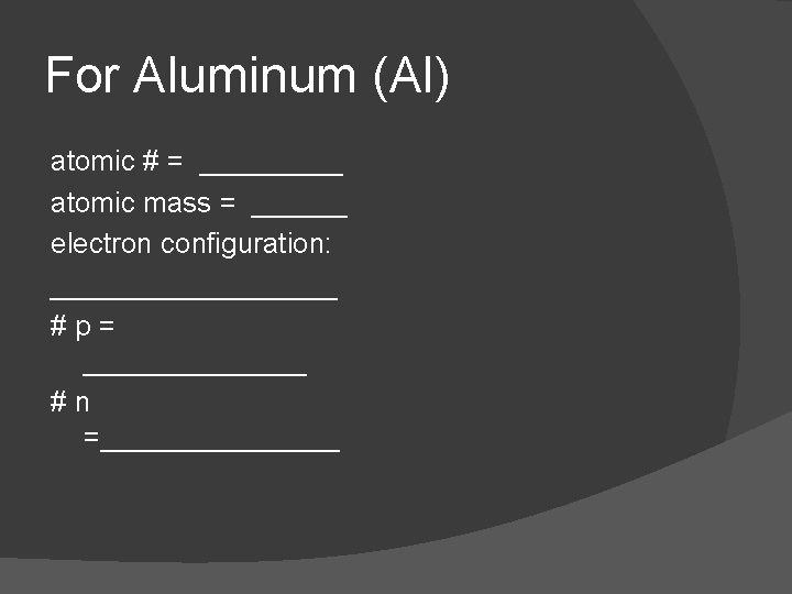 For Aluminum (Al) atomic # = _____ atomic mass = ______ electron configuration: _________