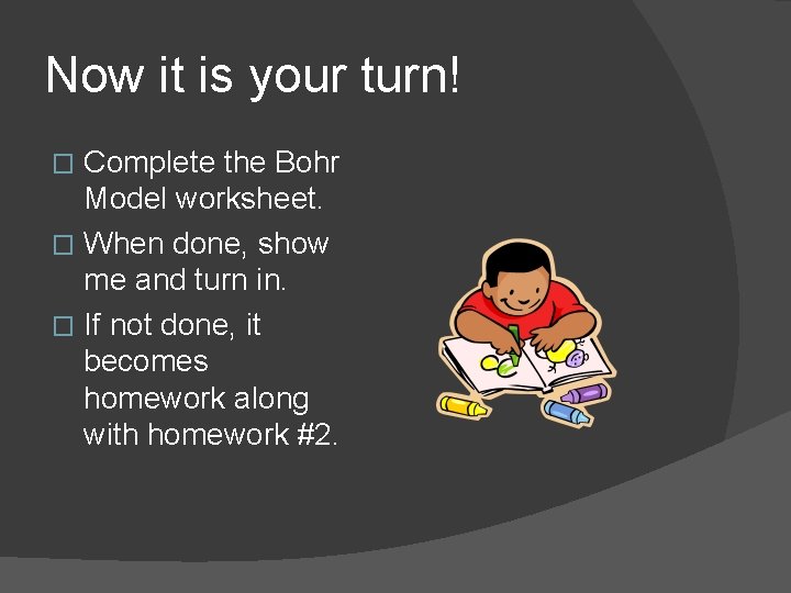 Now it is your turn! Complete the Bohr Model worksheet. � When done, show