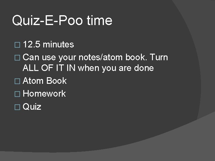 Quiz-E-Poo time � 12. 5 minutes � Can use your notes/atom book. Turn ALL