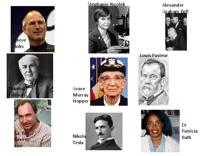 Stephanie Kwolek Alexander Graham Bell Steve Jobs Louis Pasteur Thomas Eddison Sir Tim Bernes.