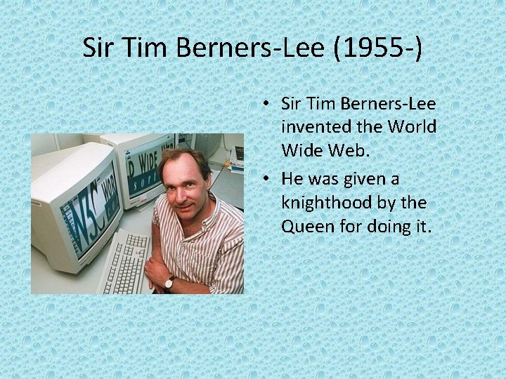 Sir Tim Berners-Lee (1955 -) • Sir Tim Berners-Lee invented the World Wide Web.