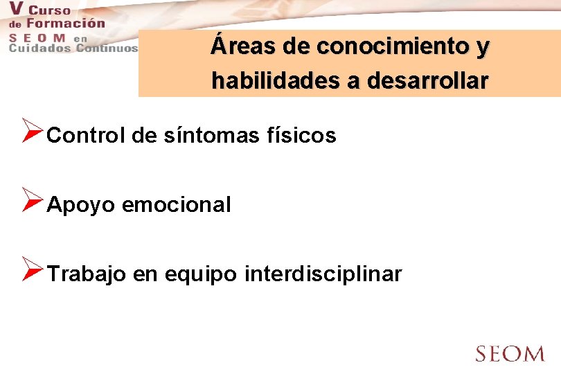 Áreas de conocimiento y habilidades a desarrollar ØControl de síntomas físicos ØApoyo emocional ØTrabajo