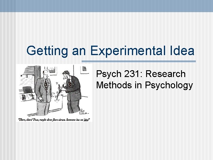 Getting an Experimental Idea Psych 231: Research Methods in Psychology 