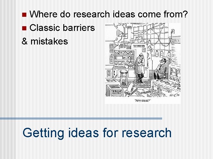 Where do research ideas come from? n Classic barriers & mistakes n Getting ideas