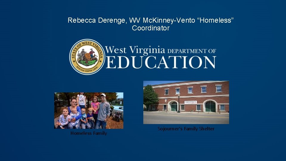 Rebecca Derenge, WV Mc. Kinney-Vento “Homeless” Coordinator Homeless Family Sojourner’s Family Shelter 