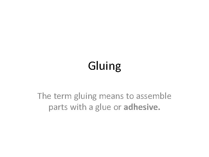 Gluing The term gluing means to assemble parts with a glue or adhesive. 