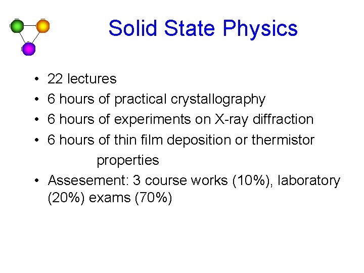 Solid State Physics • • 22 lectures 6 hours of practical crystallography 6 hours