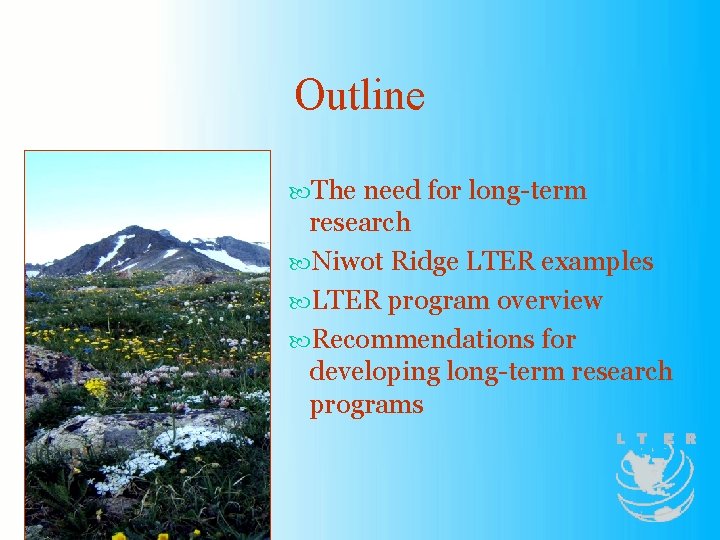 Outline The need for long-term research Niwot Ridge LTER examples LTER program overview Recommendations