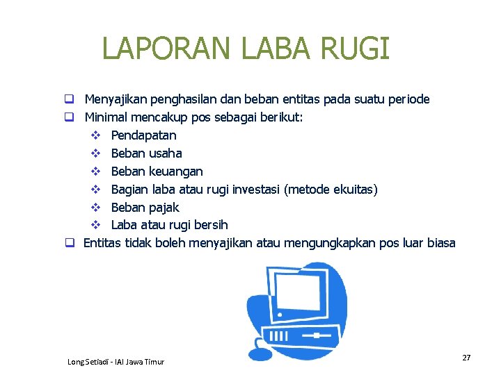 LAPORAN LABA RUGI q Menyajikan penghasilan dan beban entitas pada suatu periode q Minimal