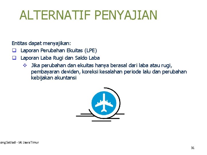 ALTERNATIF PENYAJIAN Entitas dapat menyajikan: q Laporan Perubahan Ekuitas (LPE) q Laporan Laba Rugi