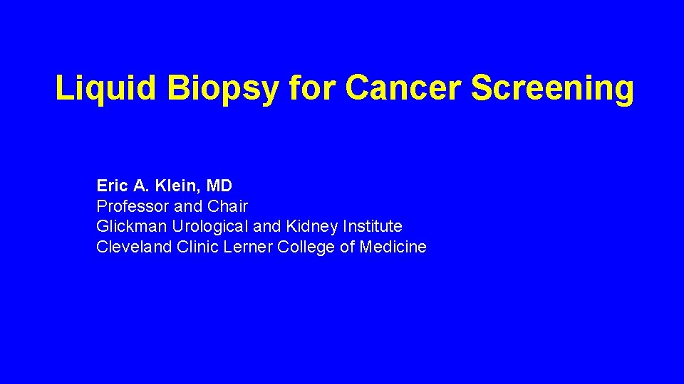 Liquid Biopsy for Cancer Screening Eric A. Klein, MD Professor and Chair Glickman Urological