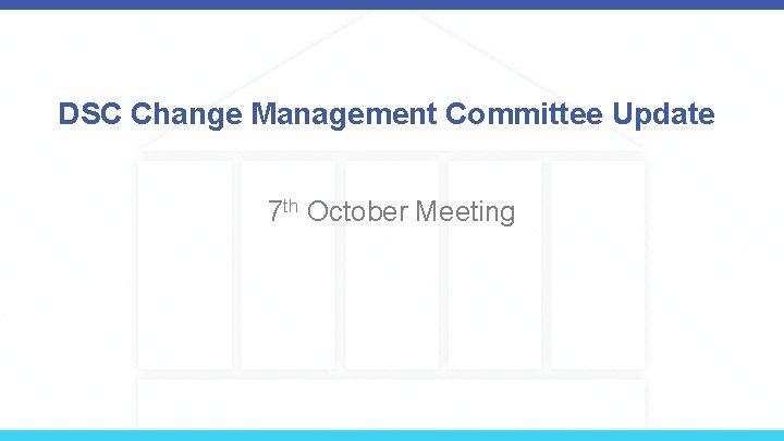 DSC Change Management Committee Update 7 th October Meeting 
