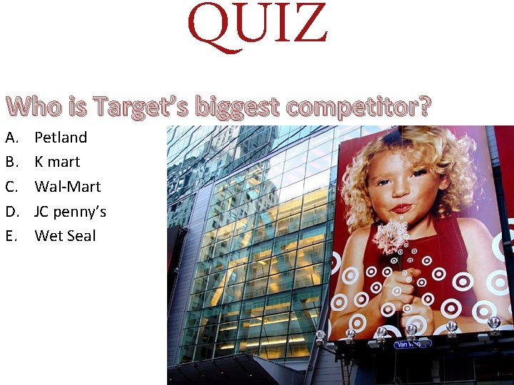 QUIZ Who is Target’s biggest competitor? A. B. C. D. E. Petland K mart