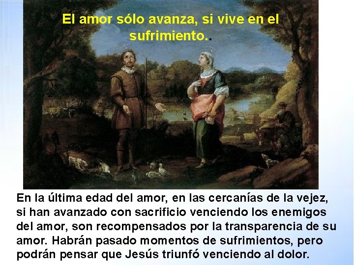 El amor sólo avanza, si vive en el sufrimiento. . En la última edad