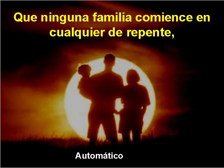 Que ninguna familia comience en cualquier de repente, Automáticoo 