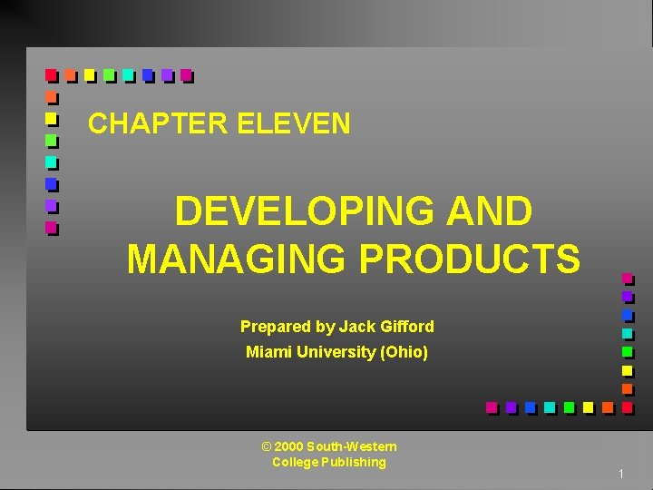 CHAPTER ELEVEN DEVELOPING AND MANAGING PRODUCTS Prepared by Jack Gifford Miami University (Ohio) ©