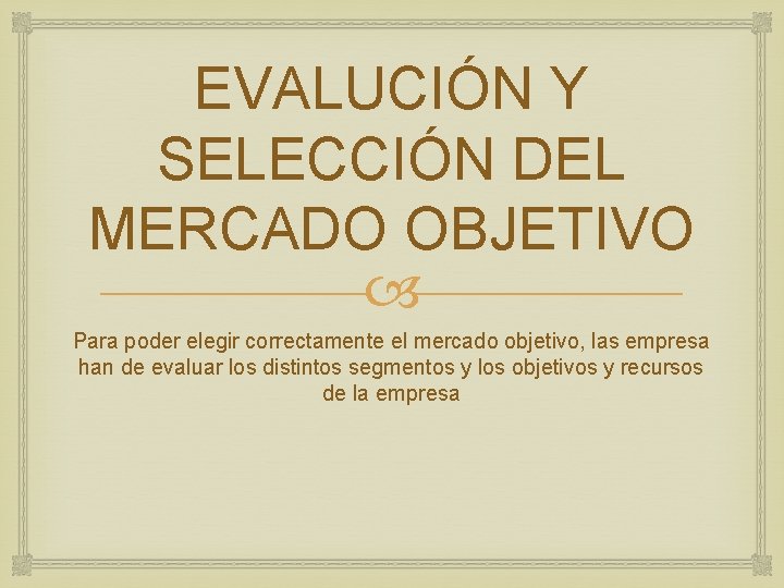 EVALUCIÓN Y SELECCIÓN DEL MERCADO OBJETIVO Para poder elegir correctamente el mercado objetivo, las