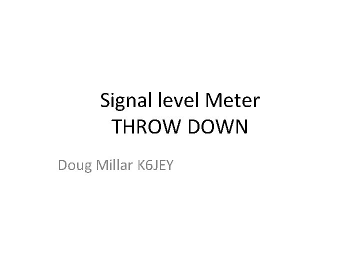 Signal level Meter THROW DOWN Doug Millar K 6 JEY 
