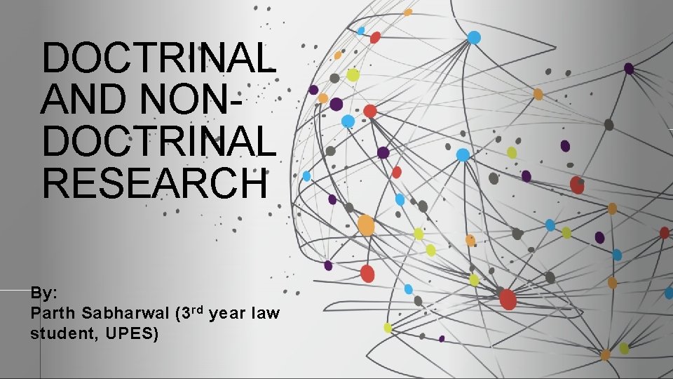 DOCTRINAL AND NONDOCTRINAL RESEARCH By: Parth Sabharwal (3 rd year law student, UPES) 