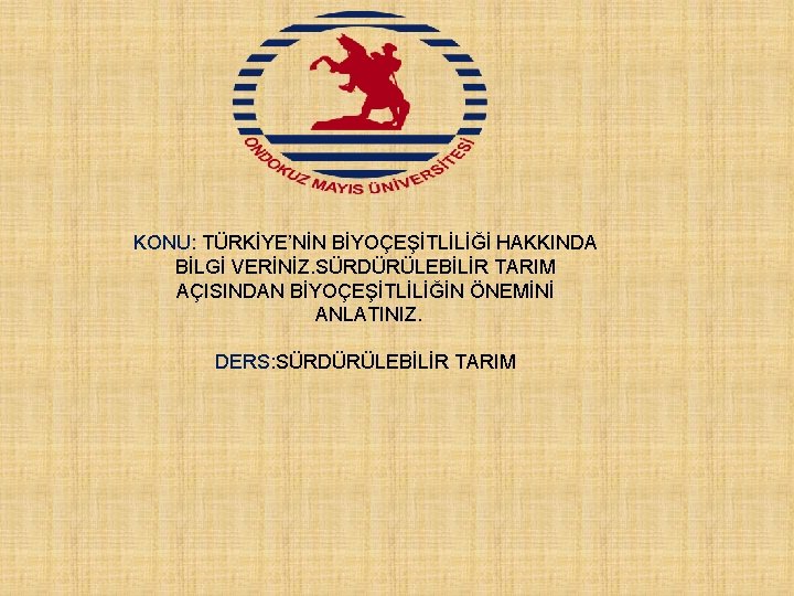 KONU: TÜRKİYE’NİN BİYOÇEŞİTLİLİĞİ HAKKINDA BİLGİ VERİNİZ. SÜRDÜRÜLEBİLİR TARIM AÇISINDAN BİYOÇEŞİTLİLİĞİN ÖNEMİNİ ANLATINIZ. DERS: SÜRDÜRÜLEBİLİR