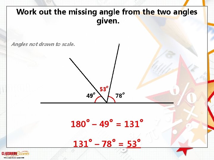 Work out the missing angle from the two angles given. Angles not drawn to