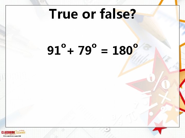 True or false? o o 91 + 79 = 180 © Classroom Secrets Limited