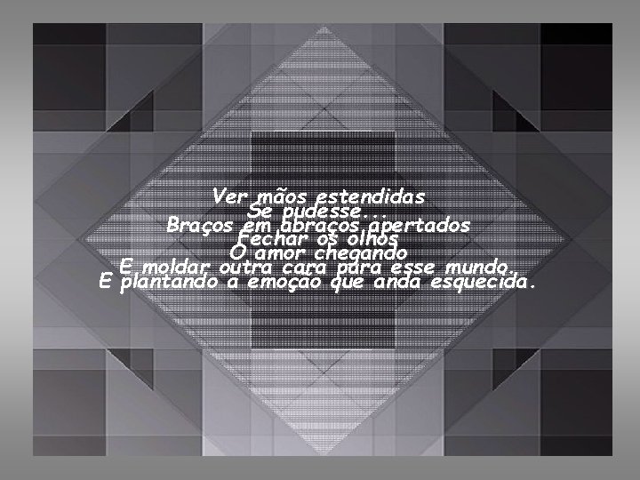 Ver mãos estendidas Se pudesse. . . Braços em abraços apertados Fechar os olhos