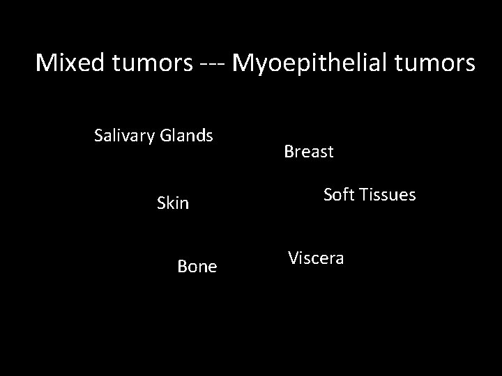 Mixed tumors --- Myoepithelial tumors Salivary Glands Skin Bone Breast Soft Tissues Viscera Mixed tumors --- Myoepithelial tumors Salivary Glands Skin Bone Breast Soft Tissues Viscera
