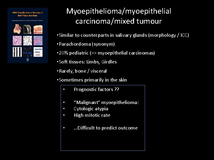 Myoepithelioma/myoepithelial carcinoma/mixed tumour • Similar to counterparts in salivary glands (morphology / ICC) • Myoepithelioma/myoepithelial carcinoma/mixed tumour • Similar to counterparts in salivary glands (morphology / ICC) •