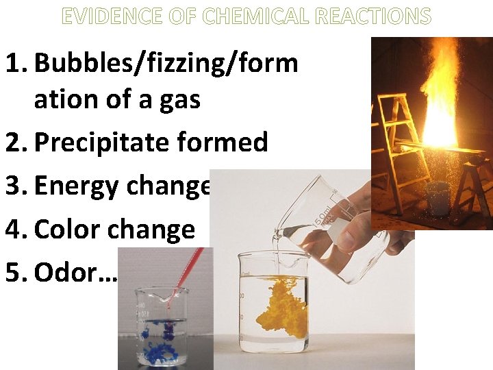 EVIDENCE OF CHEMICAL REACTIONS 1. Bubbles/fizzing/form ation of a gas 2. Precipitate formed 3.