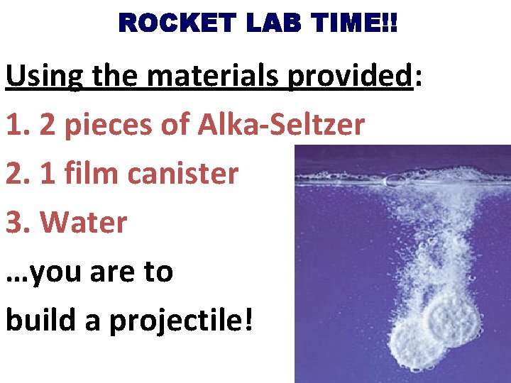 ROCKET LAB TIME!! Using the materials provided: 1. 2 pieces of Alka-Seltzer 2. 1