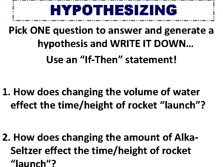 HYPOTHESIZING Pick ONE question to answer and generate a hypothesis and WRITE IT DOWN…