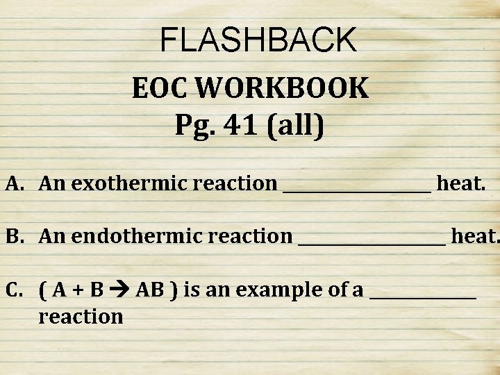 FLASHBACK EOC WORKBOOK Pg. 41 (all) A. An exothermic reaction _________ heat. B. An