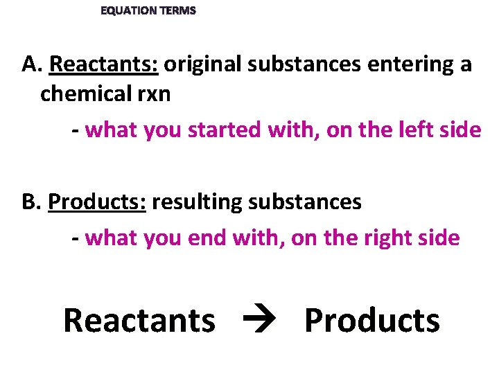 EQUATION TERMS A. Reactants: original substances entering a chemical rxn - what you started
