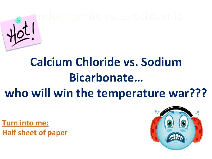 Endothermic vs. Exothermic Calcium Chloride vs. Sodium Bicarbonate… who will win the temperature war?