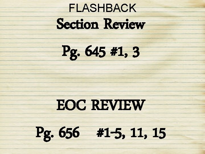 FLASHBACK Section Review Pg. 645 #1, 3 EOC REVIEW Pg. 656 #1 -5, 11,