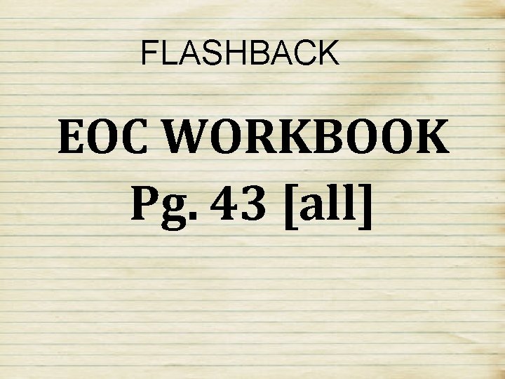 FLASHBACK EOC WORKBOOK Pg. 43 [all] 
