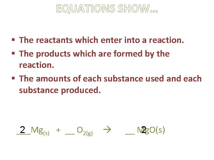 EQUATIONS SHOW… § The reactants which enter into a reaction. § The products which