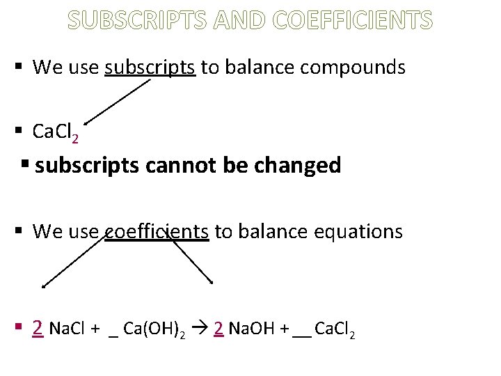 SUBSCRIPTS AND COEFFICIENTS § We use subscripts to balance compounds § Ca. Cl 2
