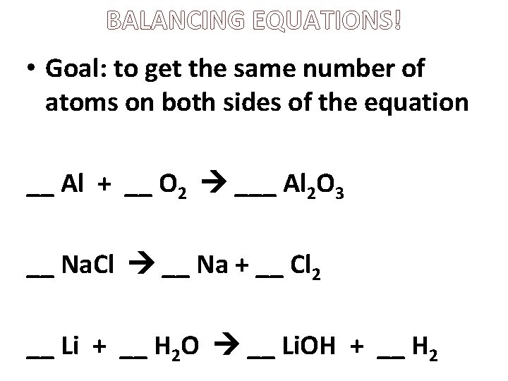 BALANCING EQUATIONS! • Goal: to get the same number of atoms on both sides
