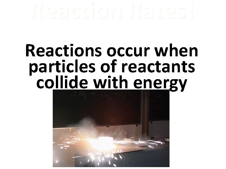 Reaction Rates! Reactions occur when particles of reactants collide with energy 