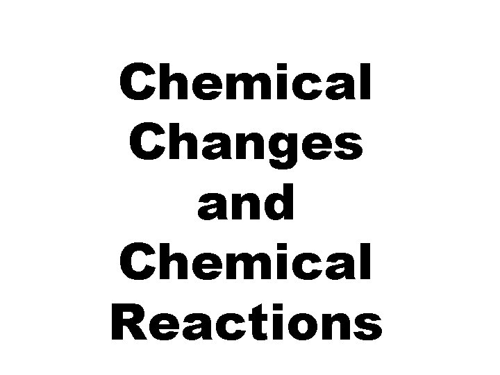 Chemical Changes and Chemical Reactions 