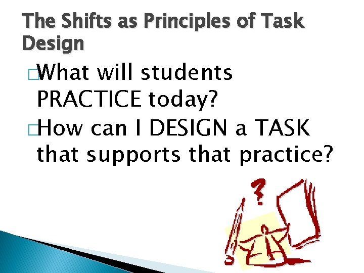 The Shifts as Principles of Task Design �What will students PRACTICE today? �How can