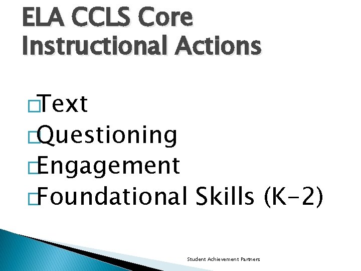 ELA CCLS Core Instructional Actions �Text �Questioning �Engagement �Foundational Skills (K-2) Student Achievement Partners