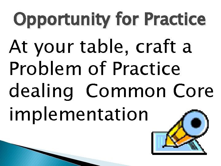 Opportunity for Practice At your table, craft a Problem of Practice dealing Common Core