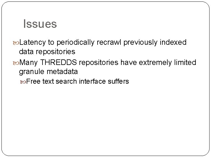 Issues Latency to periodically recrawl previously indexed data repositories Many THREDDS repositories have extremely