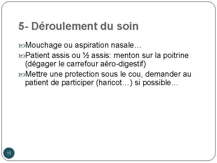 5 - Déroulement du soin Mouchage ou aspiration nasale… Patient assis ou ½ assis: