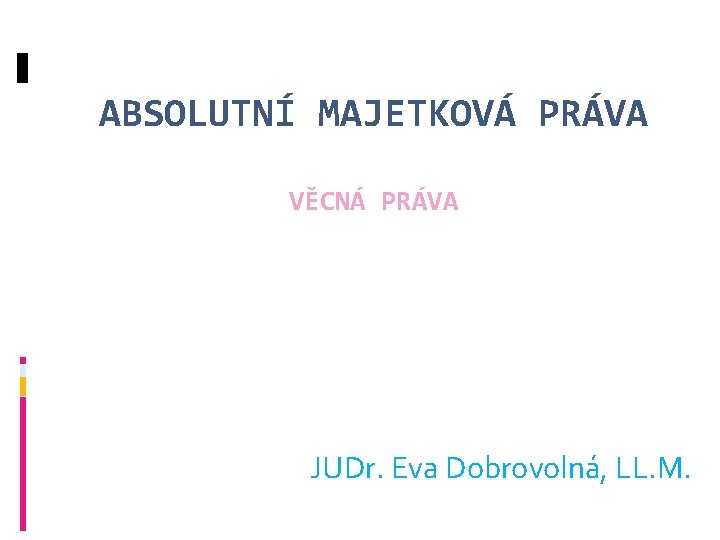 ABSOLUTNÍ MAJETKOVÁ PRÁVA VĚCNÁ PRÁVA JUDr. Eva Dobrovolná, LL. M. 