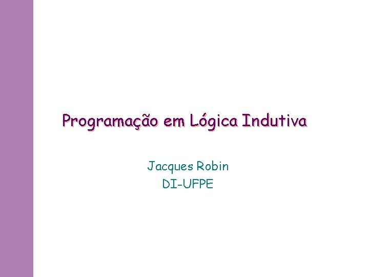 Programação em Lógica Indutiva Jacques Robin DI-UFPE 