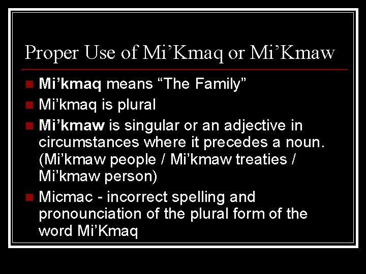 Proper Use of Mi’Kmaq or Mi’Kmaw Mi’kmaq means “The Family” n Mi’kmaq is plural